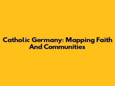 Catholic Germany: Mapping Faith And Communities