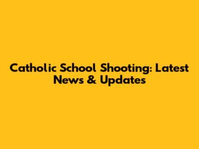 Catholic School Shooting: Latest News & Updates