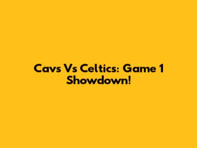 Cavs Vs Celtics: Game 1 Showdown!