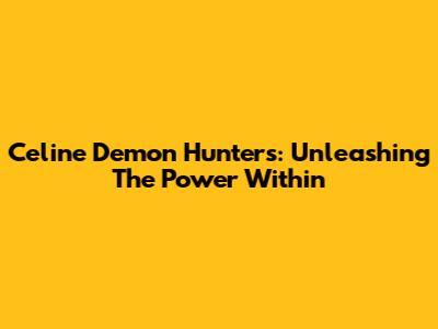 Celine Demon Hunters: Unleashing The Power Within