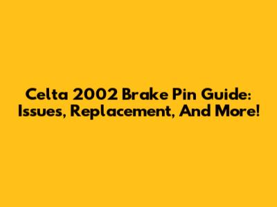 Celta 2002 Brake Pin Guide: Issues, Replacement, And More!