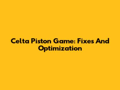 Celta Piston Game: Fixes And Optimization