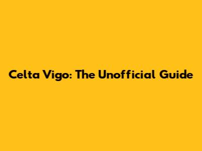 Celta Vigo: The Unofficial Guide