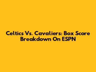 Celtics Vs. Cavaliers: Box Score Breakdown On ESPN