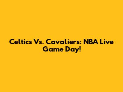 Celtics Vs. Cavaliers: NBA Live Game Day!
