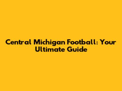 Central Michigan Football: Your Ultimate Guide