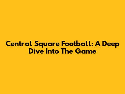Central Square Football: A Deep Dive Into The Game