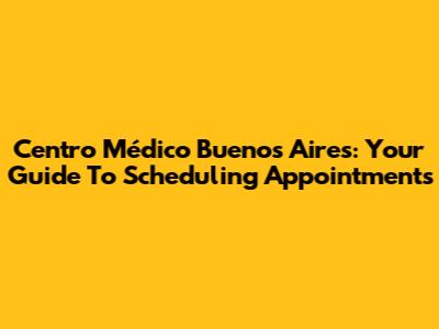 Centro Médico Buenos Aires: Your Guide To Scheduling Appointments