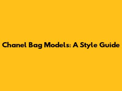 Chanel Bag Models: A Style Guide