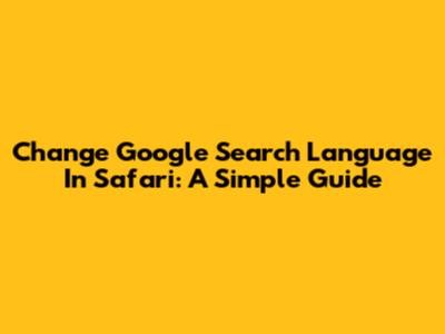 Change Google Search Language In Safari: A Simple Guide