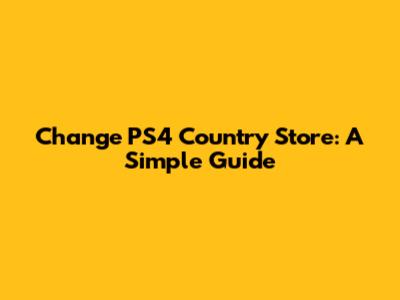 Change PS4 Country Store: A Simple Guide