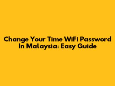 Change Your Time WiFi Password In Malaysia: Easy Guide
