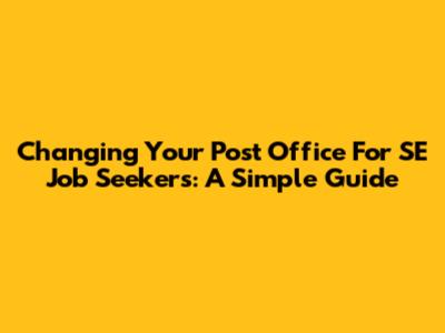 Changing Your Post Office For SE Job Seekers: A Simple Guide