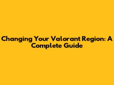 Changing Your Valorant Region: A Complete Guide