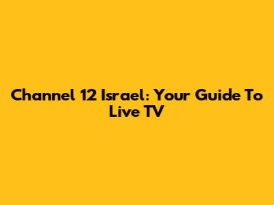 Channel 12 Israel: Your Guide To Live TV