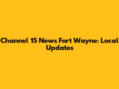 Channel 15 News Fort Wayne: Local Updates