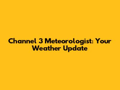 Channel 3 Meteorologist: Your Weather Update