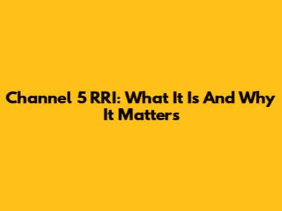 Channel 5 RRI: What It Is And Why It Matters