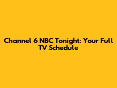 Channel 6 NBC Tonight: Your Full TV Schedule