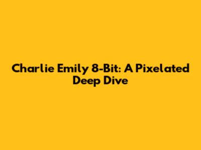 Charlie Emily 8-Bit: A Pixelated Deep Dive