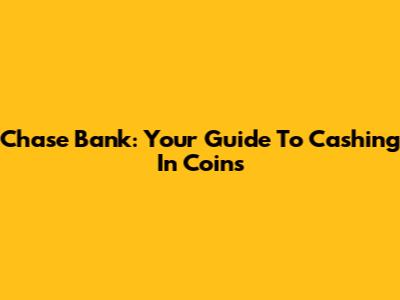 Chase Bank: Your Guide To Cashing In Coins