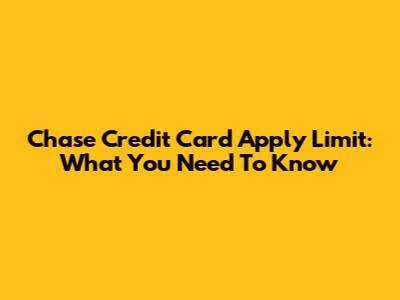 Chase Credit Card Apply Limit: What You Need To Know