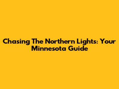 Chasing The Northern Lights: Your Minnesota Guide