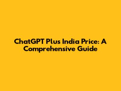 ChatGPT Plus India Price: A Comprehensive Guide