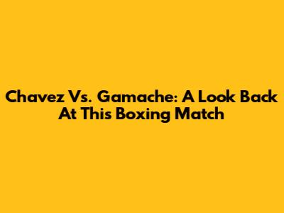 Chavez Vs. Gamache: A Look Back At This Boxing Match