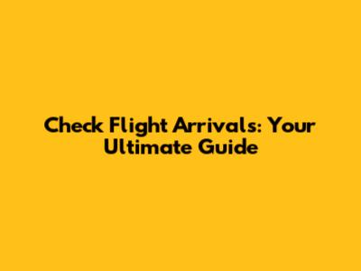 Check Flight Arrivals: Your Ultimate Guide
