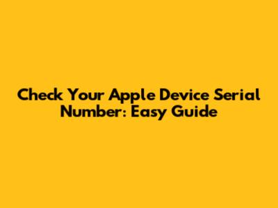 Check Your Apple Device Serial Number: Easy Guide