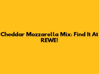 Cheddar Mozzarella Mix: Find It At REWE!