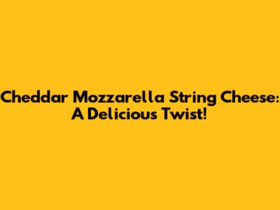 Cheddar Mozzarella String Cheese: A Delicious Twist!