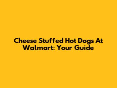Cheese Stuffed Hot Dogs At Walmart: Your Guide