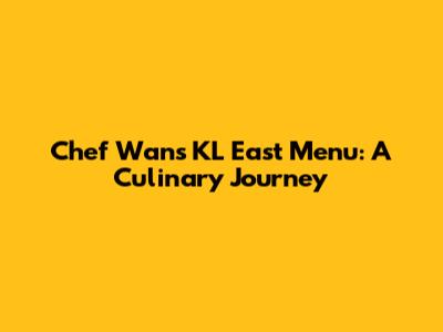 Chef Wan's KL East Menu: A Culinary Journey