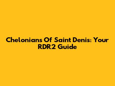 Chelonians Of Saint Denis: Your RDR2 Guide