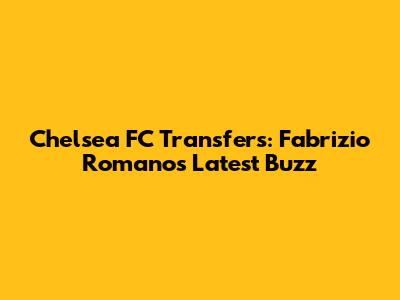 Chelsea FC Transfers: Fabrizio Romano's Latest Buzz