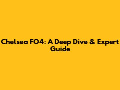 Chelsea FO4: A Deep Dive & Expert Guide