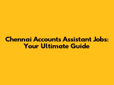 Chennai Accounts Assistant Jobs: Your Ultimate Guide