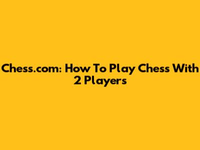 Chess.com: How To Play Chess With 2 Players