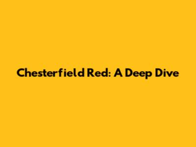 Chesterfield Red: A Deep Dive