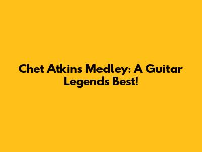 Chet Atkins Medley: A Guitar Legend's Best!