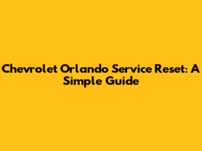 Chevrolet Orlando Service Reset: A Simple Guide