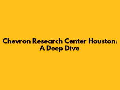 Chevron Research Center Houston: A Deep Dive