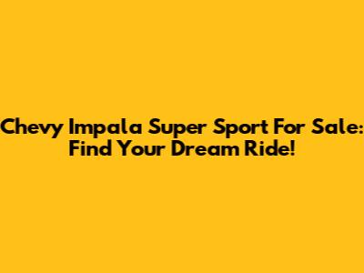 Chevy Impala Super Sport For Sale: Find Your Dream Ride!