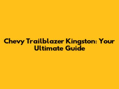 Chevy Trailblazer Kingston: Your Ultimate Guide