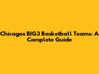Chicago's BIG3 Basketball Teams: A Complete Guide