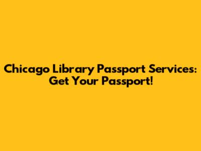 Chicago Library Passport Services: Get Your Passport!