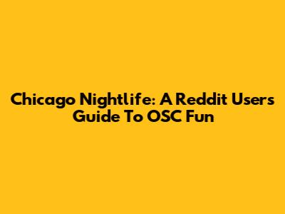 Chicago Nightlife: A Reddit User's Guide To OSC Fun