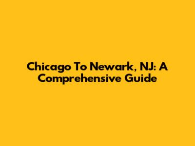 Chicago To Newark, NJ: A Comprehensive Guide